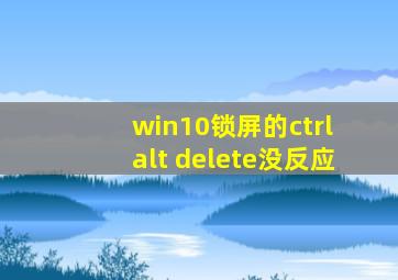 win10锁屏的ctrl alt delete没反应